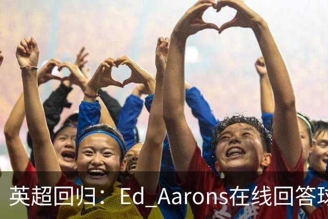 英超回归：Ed Aarons在线回答球迷提问