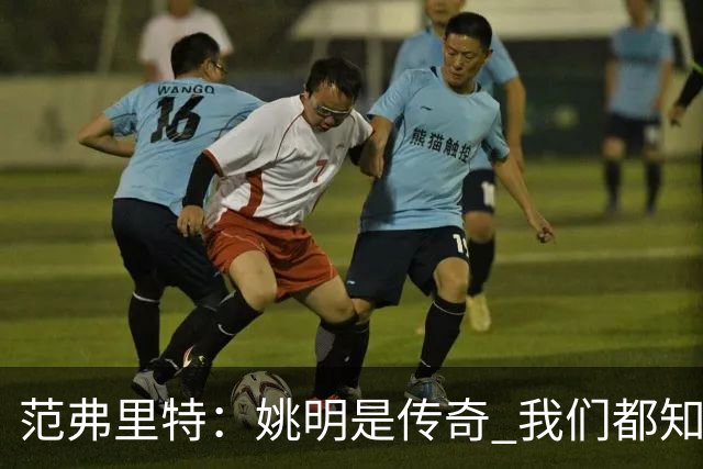 范弗里特：姚明是传奇 我们都知道火箭在中国有多受欢迎
